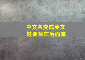 中文名变成英文 姓要写在后面嘛